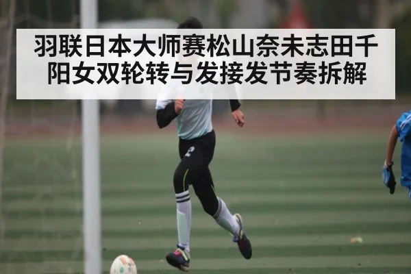 羽联日本大师赛松山奈未志田千阳女双轮转与发接发节奏拆解