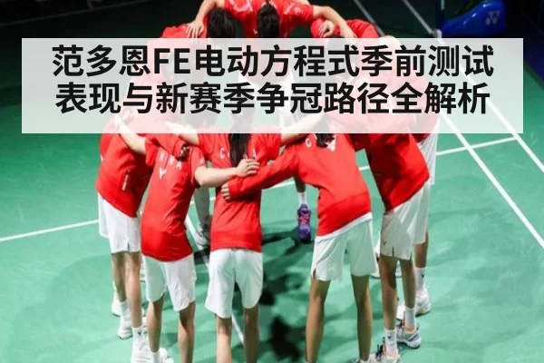 范多恩FE电动方程式季前测试表现与新赛季争冠路径全解析