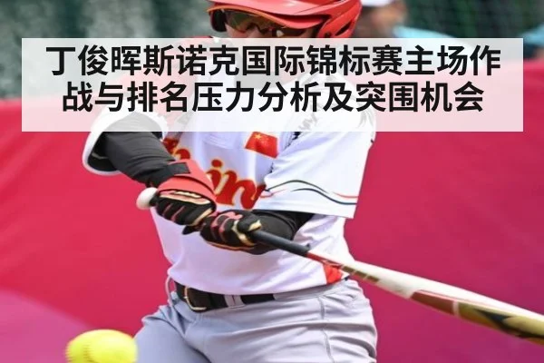 丁俊晖斯诺克国际锦标赛主场作战与排名压力分析及突围机会