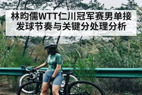 林昀儒WTT仁川冠军赛男单接发球节奏与关键分处理分析